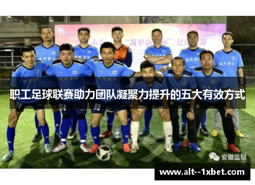 职工足球联赛助力团队凝聚力提升的五大有效方式 职工足球联赛助力团队凝聚力提升的五大有效方式