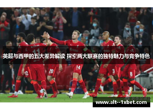 英超与西甲的五大差异解读 探索两大联赛的独特魅力与竞争特色 英超与西甲的五大差异解读 探索两大联赛的独特魅力与竞争特色