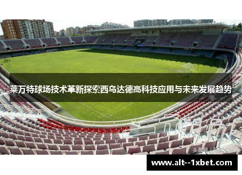 莱万特球场技术革新探索西乌达德高科技应用与未来发展趋势 莱万特球场技术革新探索西乌达德高科技应用与未来发展趋势