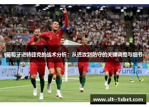 葡萄牙逆转捷克的战术分析：从进攻到防守的关键调整与细节