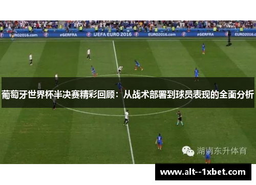 葡萄牙世界杯半决赛精彩回顾：从战术部署到球员表现的全面分析