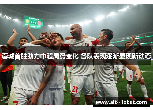 蓉城首胜助力中超局势变化 各队表现逐渐显现新动态