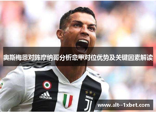 奥斯梅恩对阵摩纳哥分析意甲对位优势及关键因素解读 奥斯梅恩对阵摩纳哥分析意甲对位优势及关键因素解读