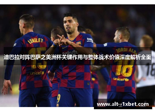 迪巴拉对阵巴萨之美洲杯关键作用与整体战术价值深度解析全面 迪巴拉对阵巴萨之美洲杯关键作用与整体战术价值深度解析全面