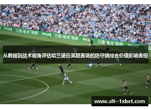 从数据到战术视角评估哈兰德在英超赛场的防守端综合价值影响表现 从数据到战术视角评估哈兰德在英超赛场的防守端综合价值影响表现