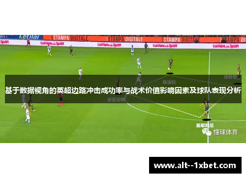 基于数据视角的英超边路冲击成功率与战术价值影响因素及球队表现分析 基于数据视角的英超边路冲击成功率与战术价值影响因素及球队表现分析