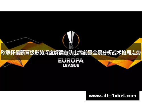 欧联杯最新晋级形势深度解读各队出线前景全景分析战术格局走势 欧联杯最新晋级形势深度解读各队出线前景全景分析战术格局走势