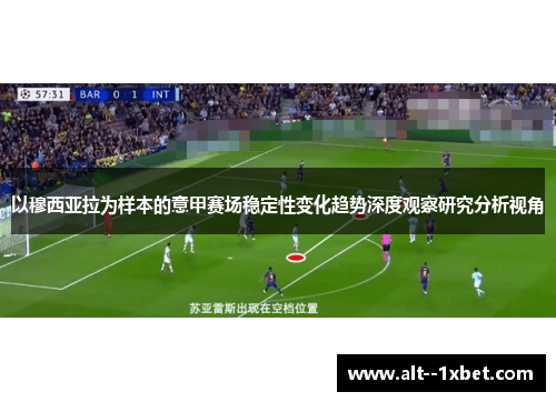 以穆西亚拉为样本的意甲赛场稳定性变化趋势深度观察研究分析视角 以穆西亚拉为样本的意甲赛场稳定性变化趋势深度观察研究分析视角