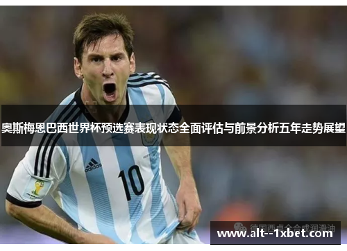 奥斯梅恩巴西世界杯预选赛表现状态全面评估与前景分析五年走势展望 奥斯梅恩巴西世界杯预选赛表现状态全面评估与前景分析五年走势展望