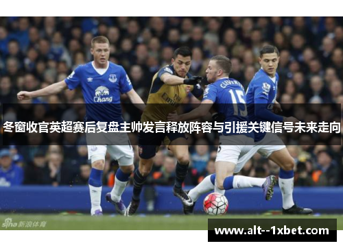 冬窗收官英超赛后复盘主帅发言释放阵容与引援关键信号未来走向 冬窗收官英超赛后复盘主帅发言释放阵容与引援关键信号未来走向