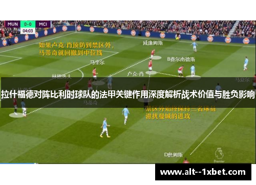 拉什福德对阵比利时球队的法甲关键作用深度解析战术价值与胜负影响 拉什福德对阵比利时球队的法甲关键作用深度解析战术价值与胜负影响