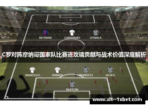 C罗对阵摩纳哥国家队比赛进攻端贡献与战术价值深度解析 C罗对阵摩纳哥国家队比赛进攻端贡献与战术价值深度解析