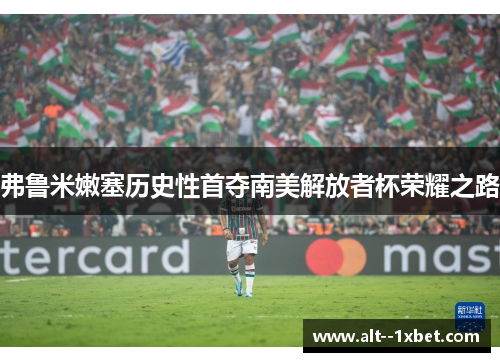 弗鲁米嫩塞历史性首夺南美解放者杯荣耀之路