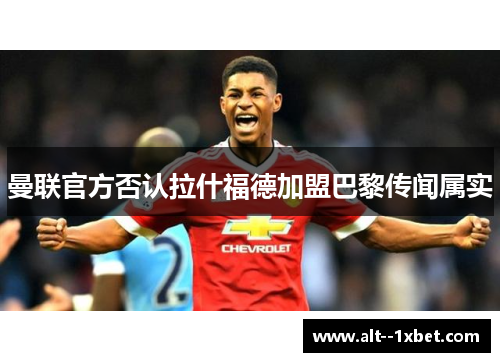曼联官方否认拉什福德加盟巴黎传闻属实