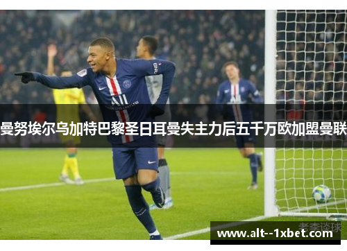 曼努埃尔乌加特巴黎圣日耳曼失主力后五千万欧加盟曼联 曼努埃尔乌加特巴黎圣日耳曼失主力后五千万欧加盟曼联