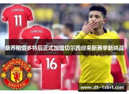 桑乔租借多特后正式加盟切尔西迎来新赛季新挑战