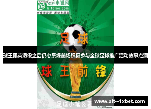 球王佩莱退役之后仍心系绿茵场积极参与全球足球推广活动故事点滴