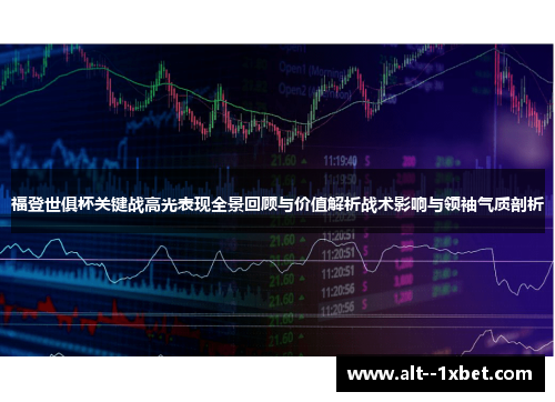 福登世俱杯关键战高光表现全景回顾与价值解析战术影响与领袖气质剖析