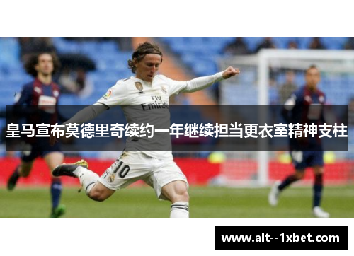 皇马宣布莫德里奇续约一年继续担当更衣室精神支柱