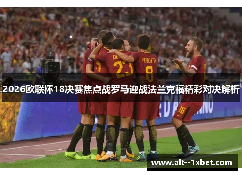 2026欧联杯18决赛焦点战罗马迎战法兰克福精彩对决解析