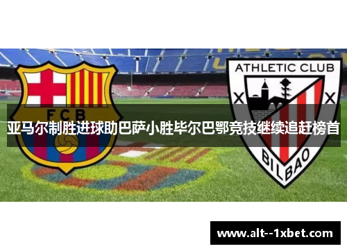 亚马尔制胜进球助巴萨小胜毕尔巴鄂竞技继续追赶榜首