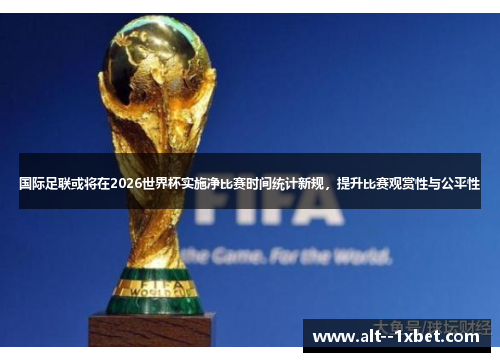 国际足联或将在2026世界杯实施净比赛时间统计新规，提升比赛观赏性与公平性