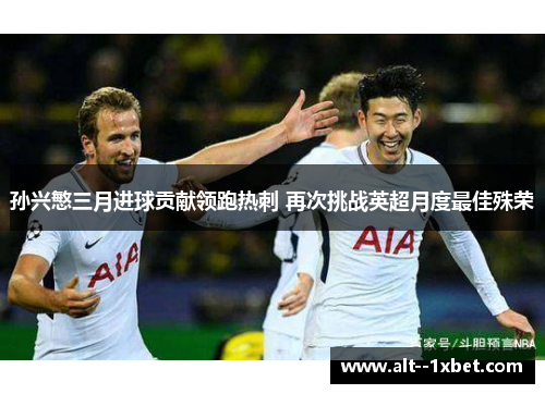 孙兴慜三月进球贡献领跑热刺 再次挑战英超月度最佳殊荣