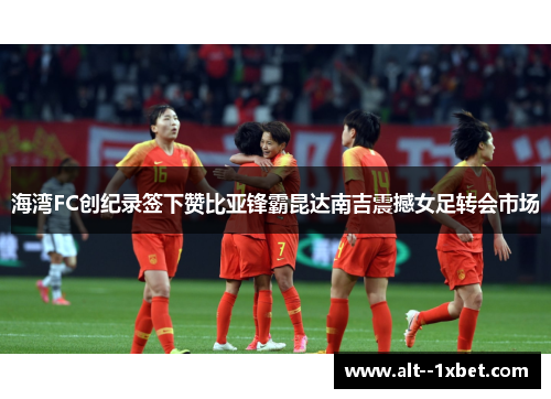 海湾FC创纪录签下赞比亚锋霸昆达南吉震撼女足转会市场