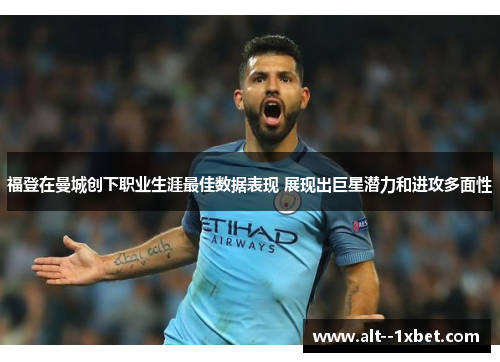 福登在曼城创下职业生涯最佳数据表现 展现出巨星潜力和进攻多面性