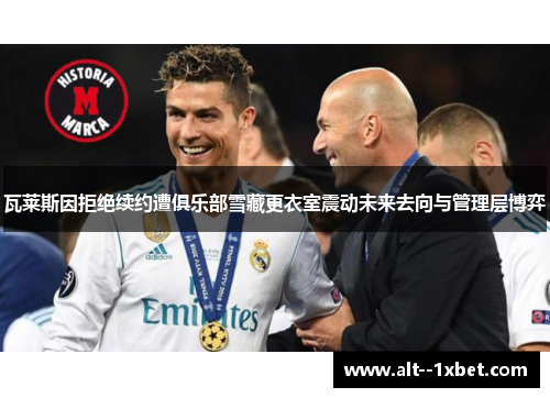 瓦莱斯因拒绝续约遭俱乐部雪藏更衣室震动未来去向与管理层博弈