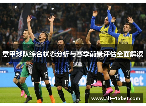 意甲球队综合状态分析与赛季前景评估全面解读