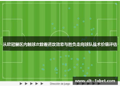 从欧冠禁区内触球次数看进攻效率与胜负走向球队战术价值评估