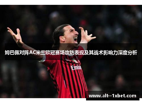 姆巴佩对阵AC米兰欧冠赛场攻防表现及其战术影响力深度分析