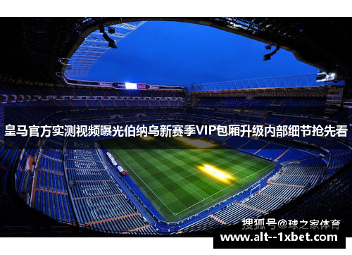 皇马官方实测视频曝光伯纳乌新赛季VIP包厢升级内部细节抢先看
