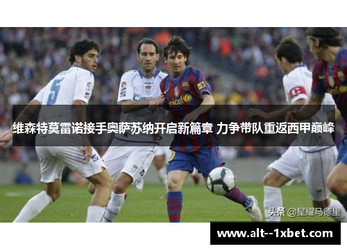 维森特莫雷诺接手奥萨苏纳开启新篇章 力争带队重返西甲巅峰