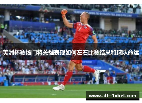 美洲杯赛场门将关键表现如何左右比赛结果和球队命运