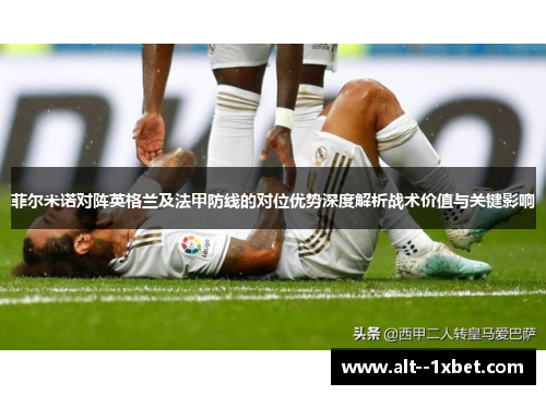 菲尔米诺对阵英格兰及法甲防线的对位优势深度解析战术价值与关键影响 菲尔米诺对阵英格兰及法甲防线的对位优势深度解析战术价值与关键影响