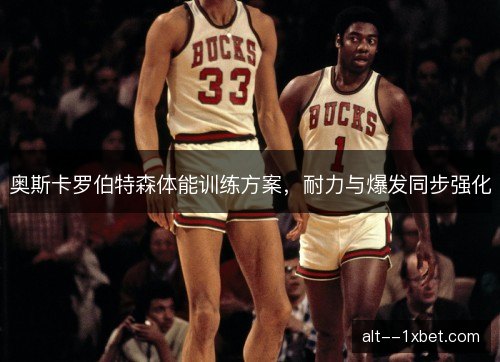 奥斯卡罗伯特森体能训练方案，耐力与爆发同步强化